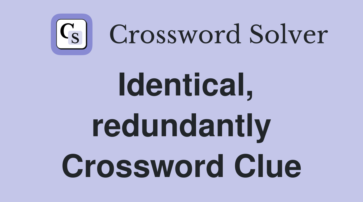 Identical, redundantly Crossword Clue
