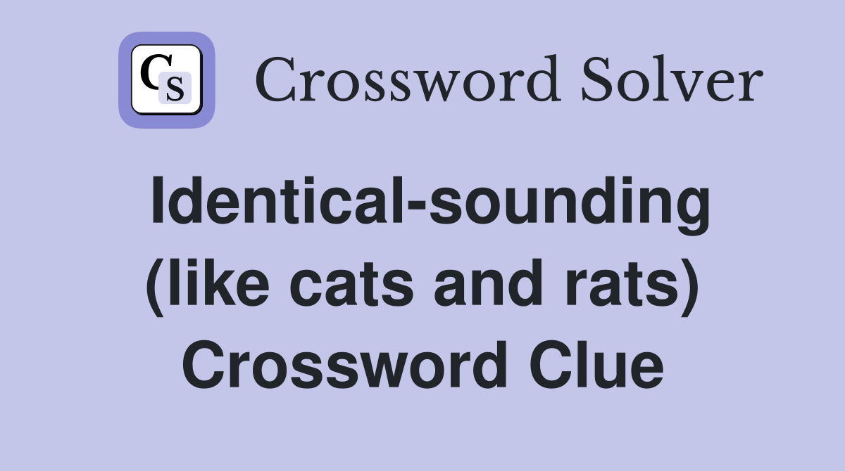 Identical-sounding (like cats and rats) Crossword Clue