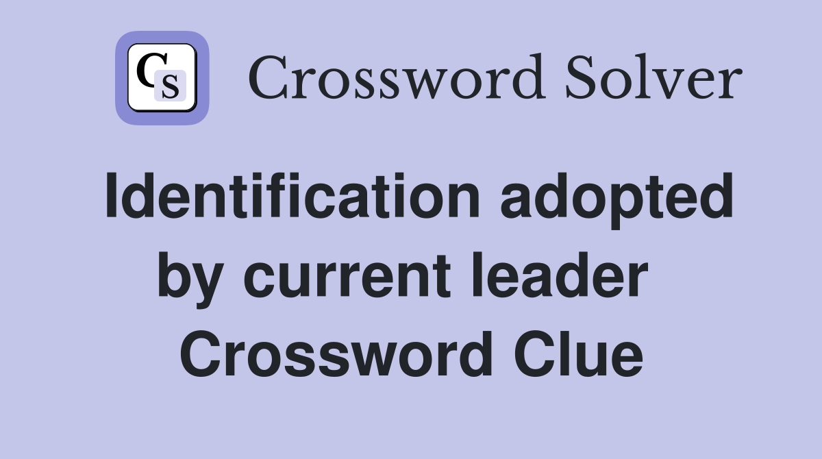 Identification adopted by current leader  Crossword Clue