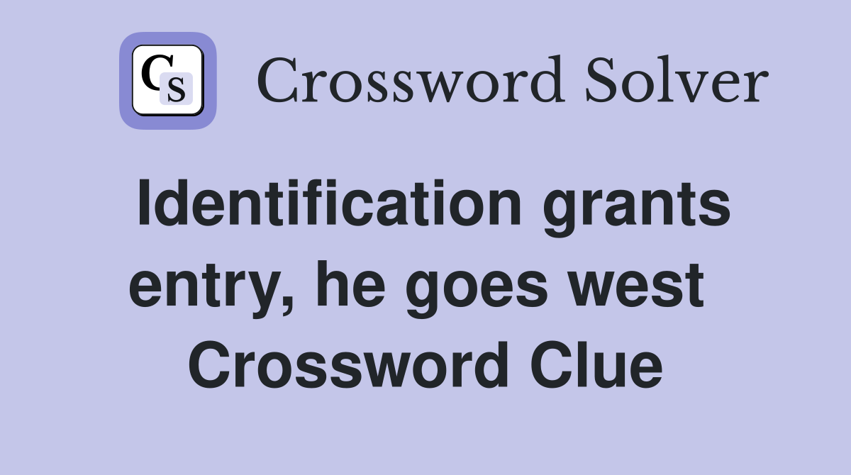 Identification grants entry, he goes west  Crossword Clue