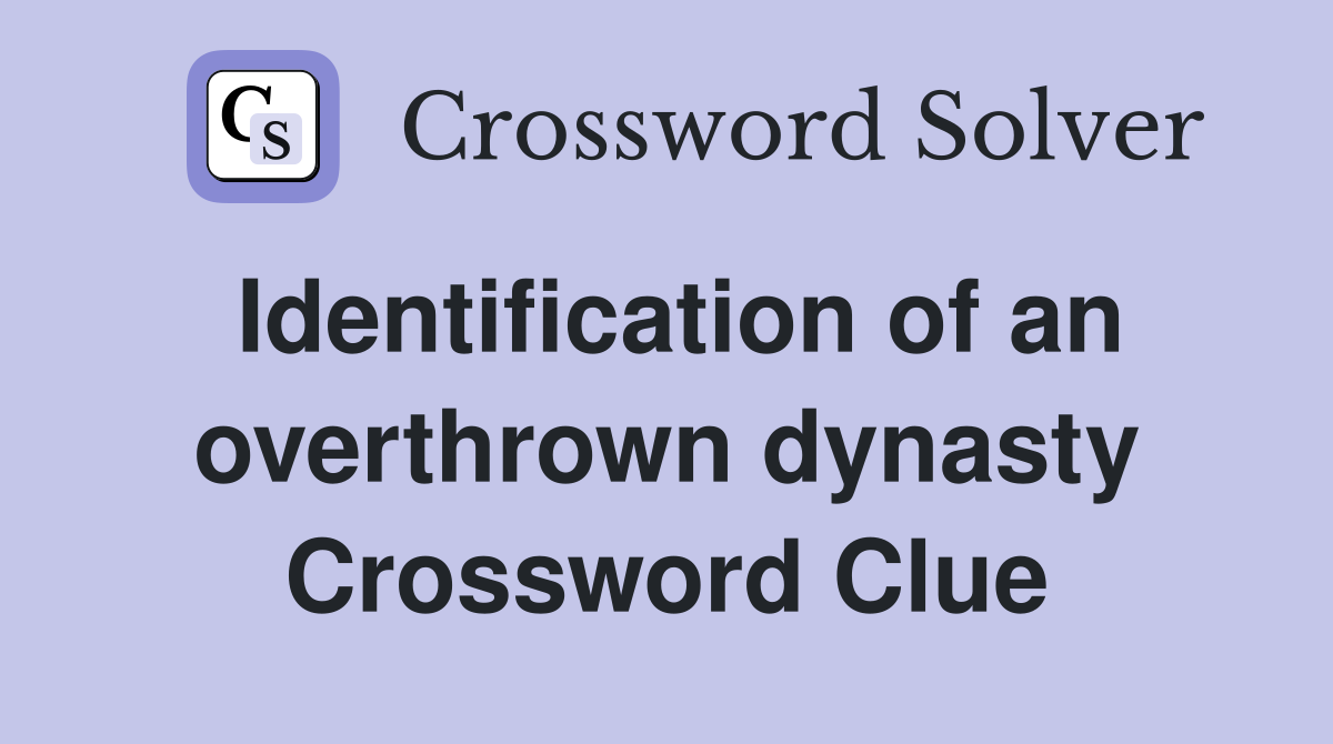 Identification of an overthrown dynasty Crossword Clue