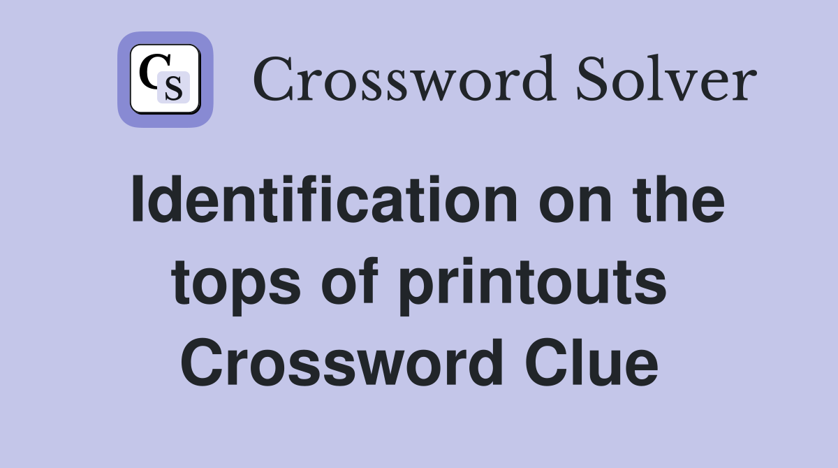 Identification on the tops of printouts Crossword Clue