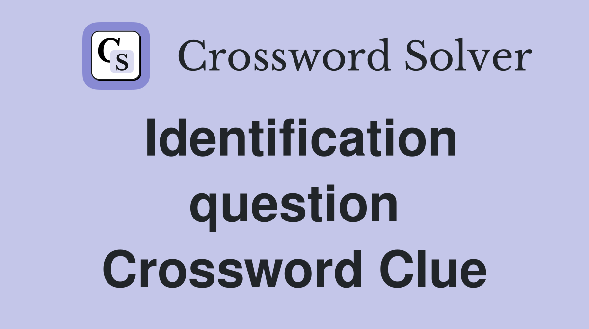 Identification question Crossword Clue