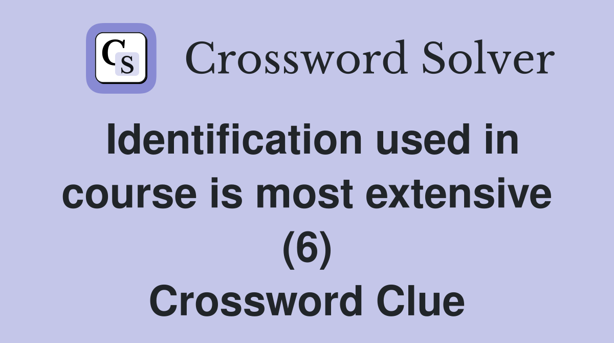 Identification used in course is most extensive (6) Crossword Clue