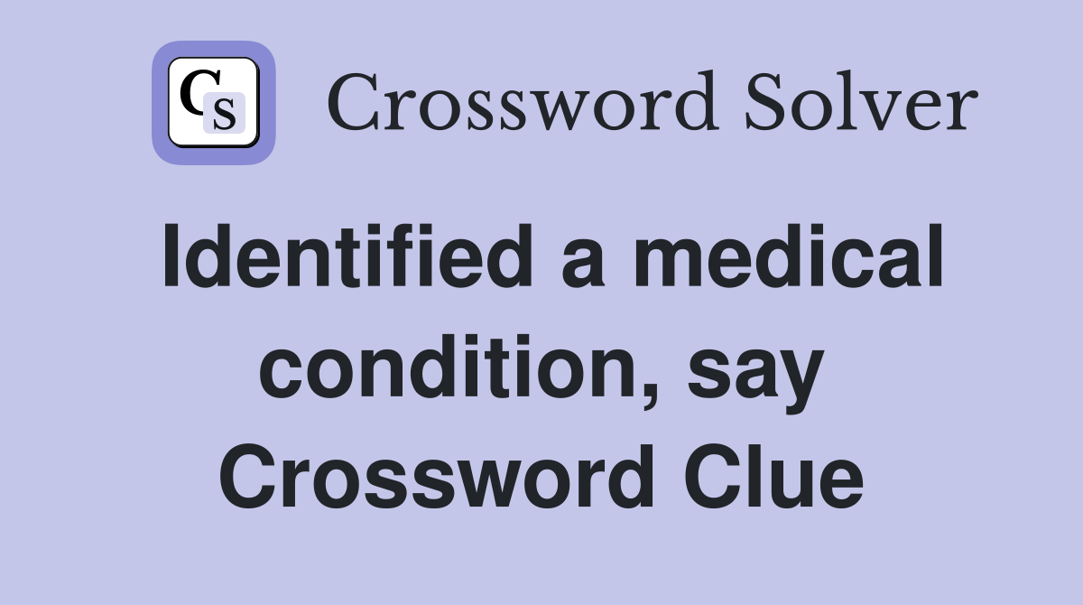 Identified a medical condition, say Crossword Clue
