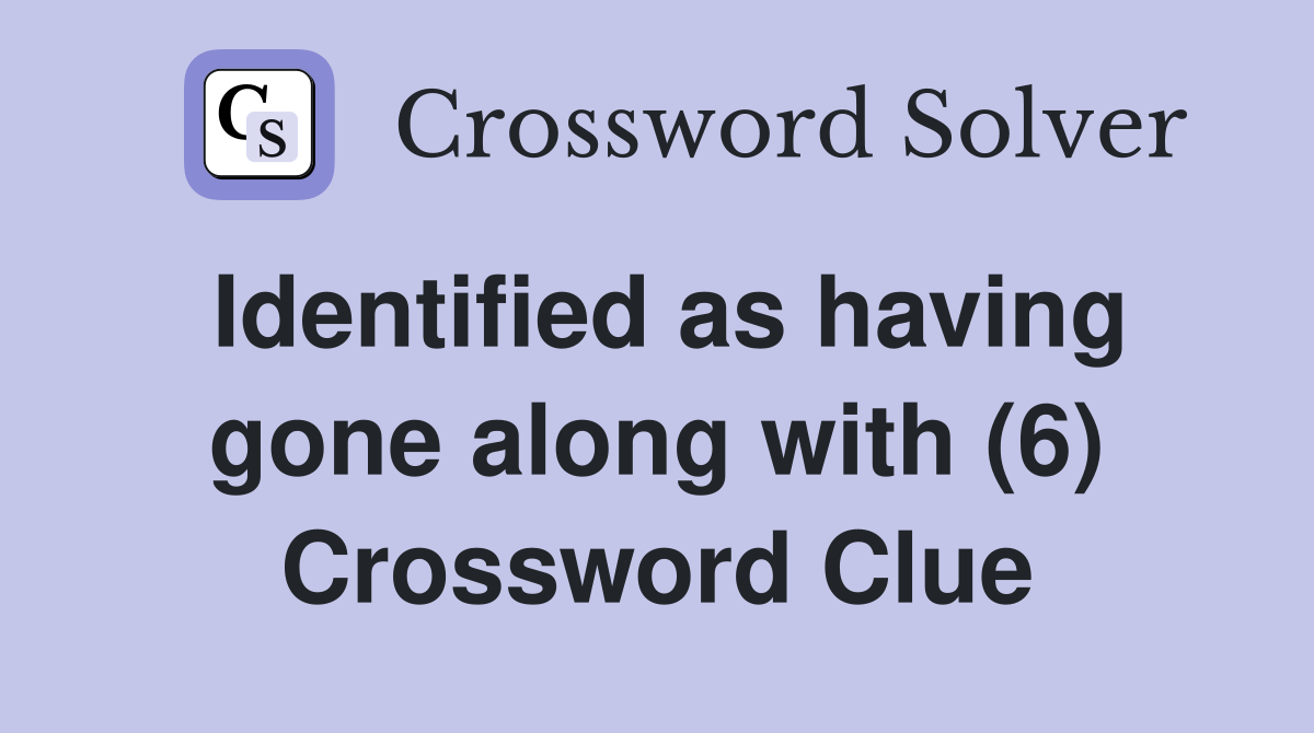 Identified as having gone along with (6) Crossword Clue