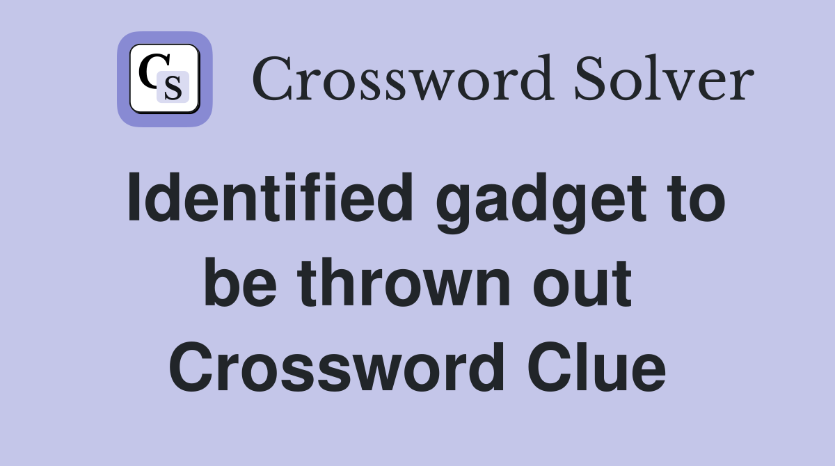 Identified gadget to be thrown out Crossword Clue