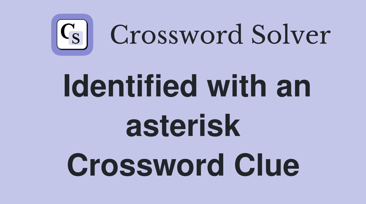 Identified with an asterisk Crossword Clue