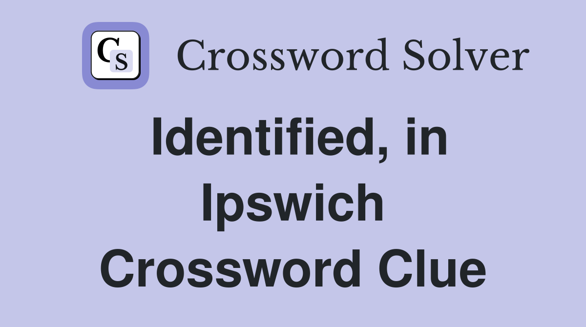 Identified, in Ipswich Crossword Clue