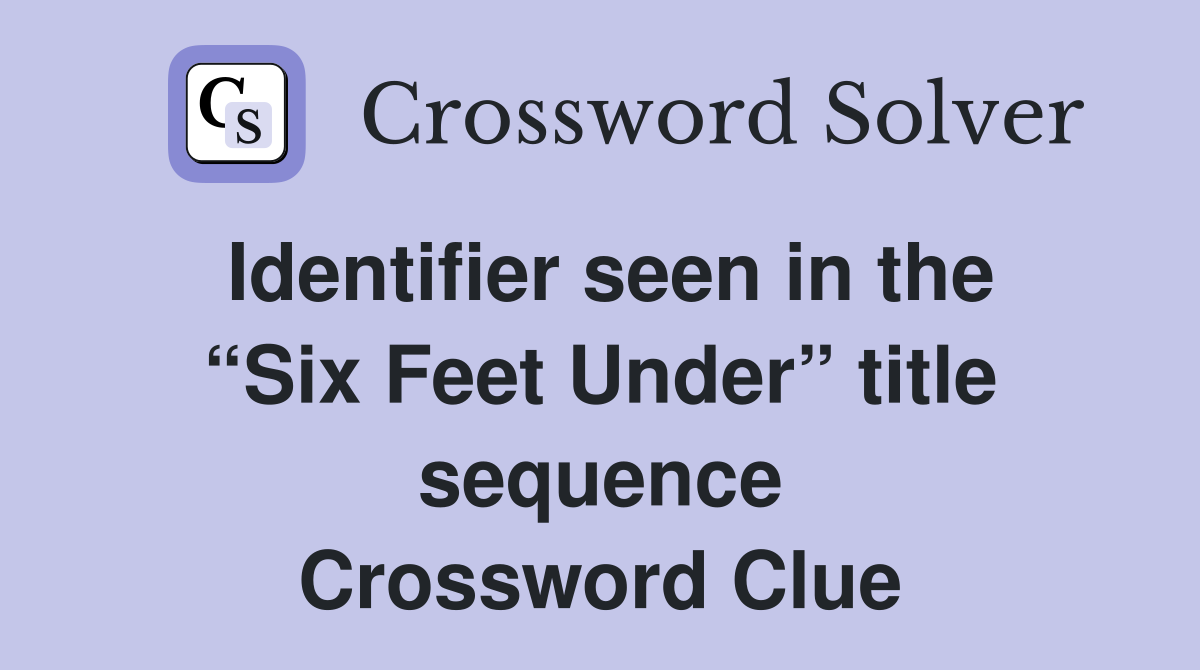 Identifier seen in the “Six Feet Under” title sequence Crossword Clue