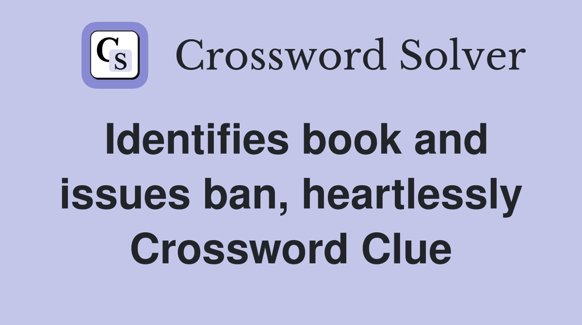 Identifies book and issues ban, heartlessly Crossword Clue