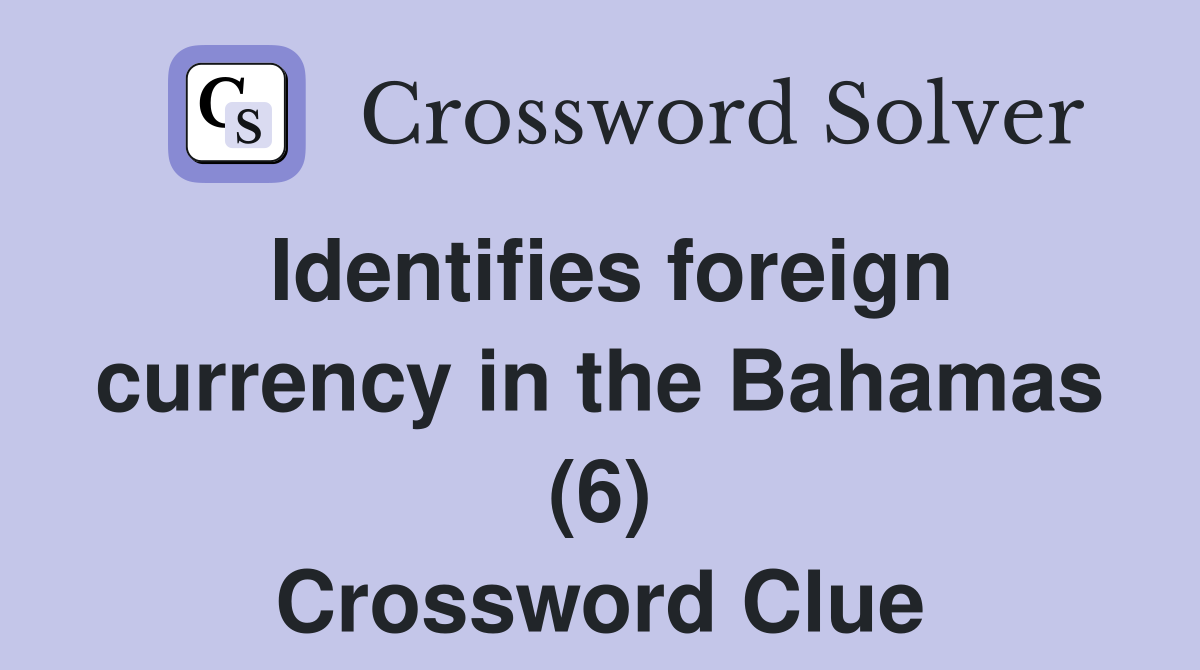 Identifies foreign currency in the Bahamas (6) Crossword Clue