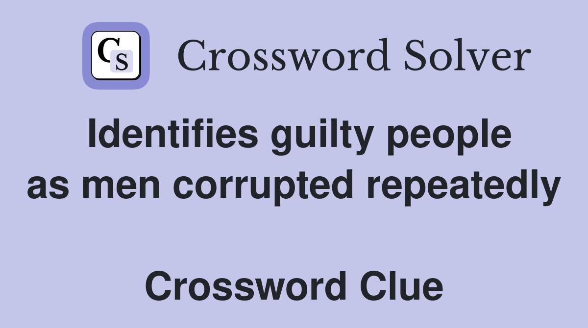 Identifies guilty people as men corrupted repeatedly  Crossword Clue