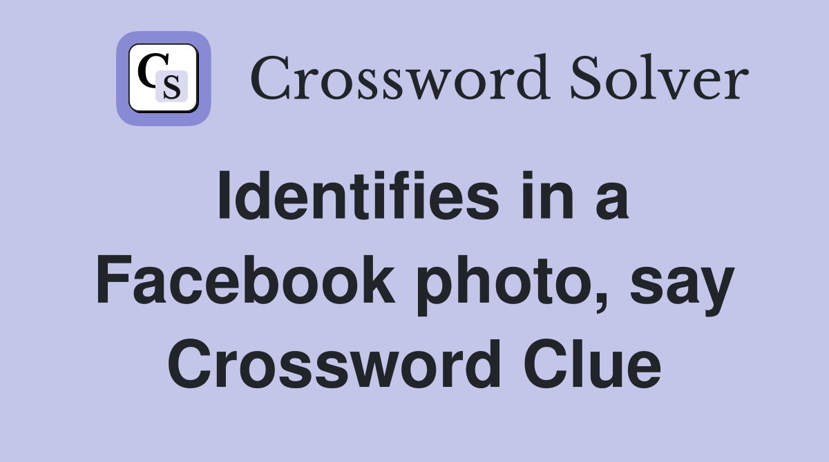 Identifies in a Facebook photo, say Crossword Clue