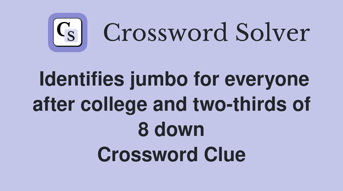 Identifies jumbo for everyone after college and two-thirds of 8 down Crossword Clue