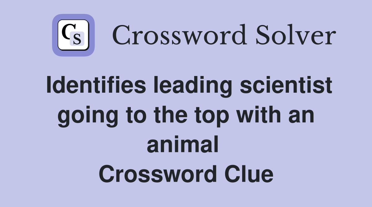 Identifies leading scientist going to the top with an animal  Crossword Clue