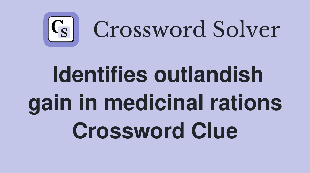 Identifies outlandish gain in medicinal rations Crossword Clue