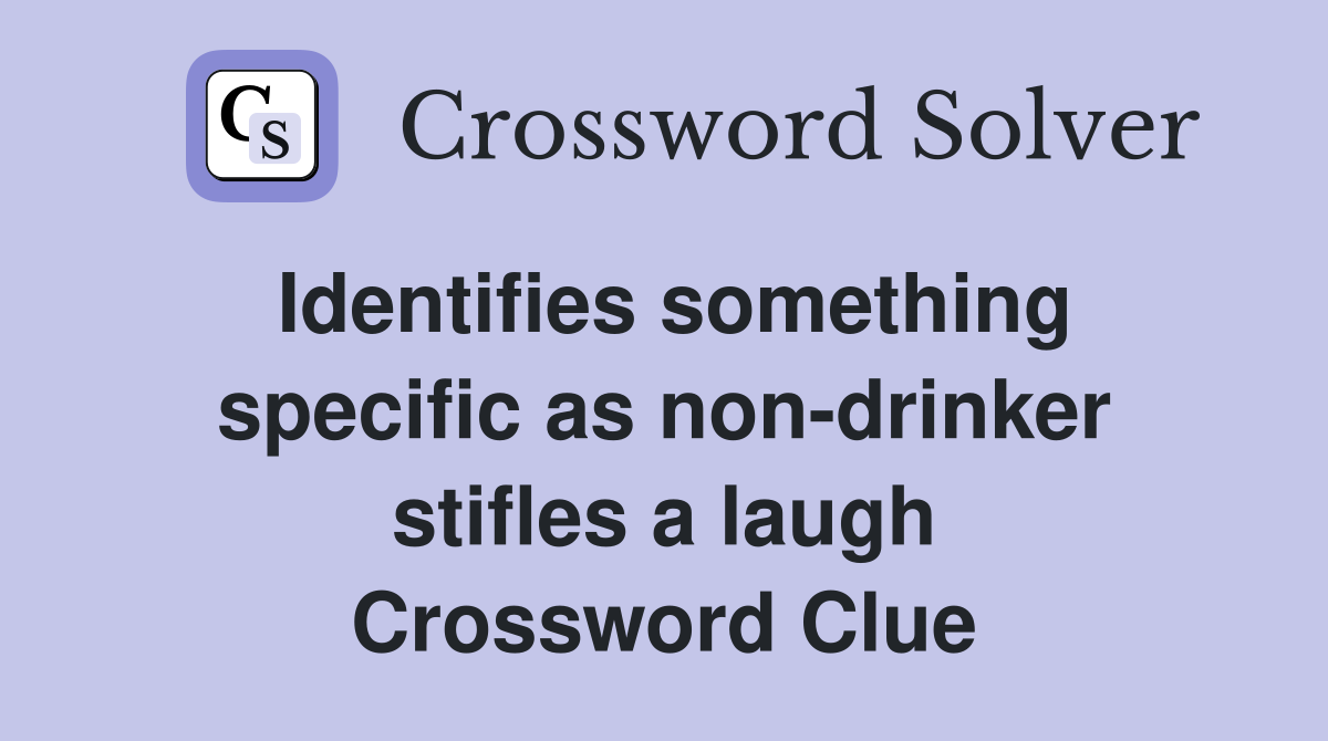 Identifies something specific as non-drinker stifles a laugh Crossword Clue