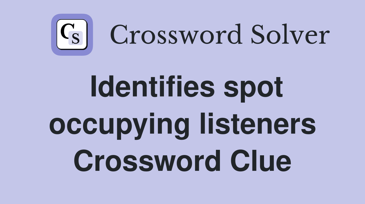 Identifies spot occupying listeners Crossword Clue