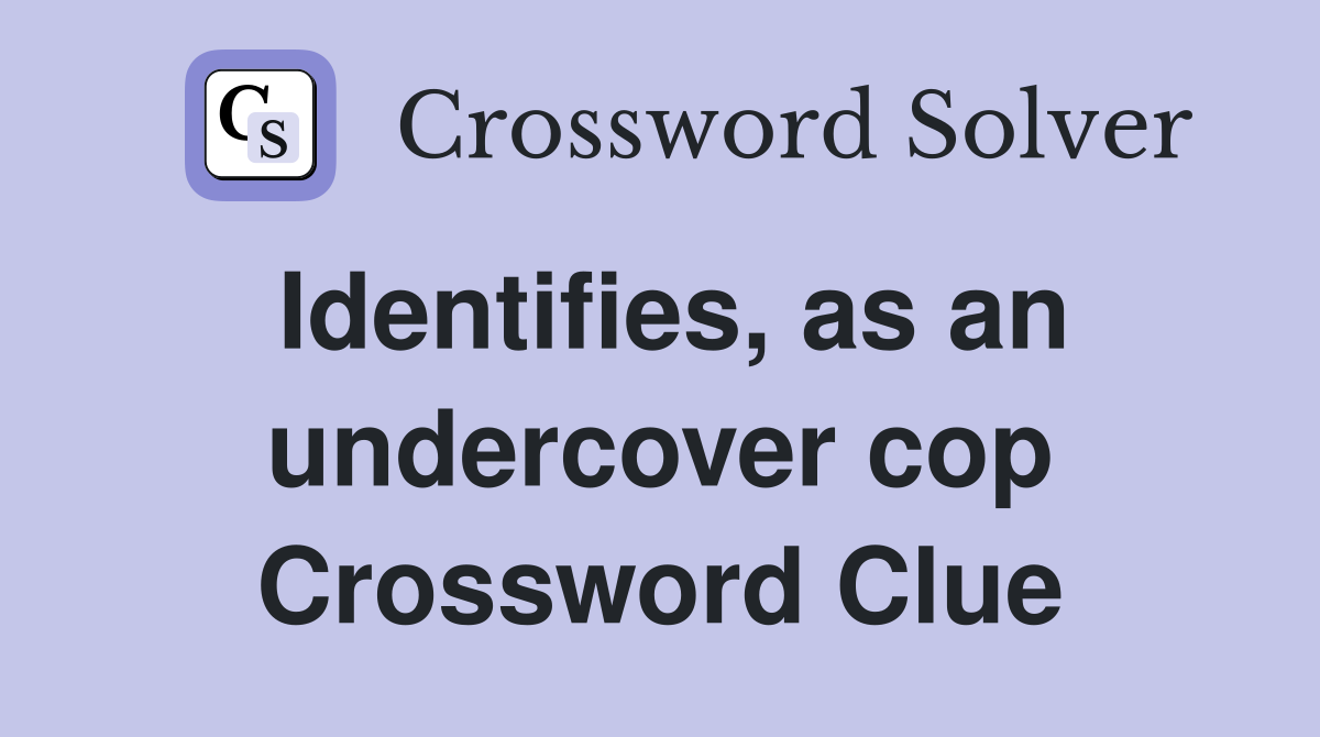 Identifies, as an undercover cop Crossword Clue