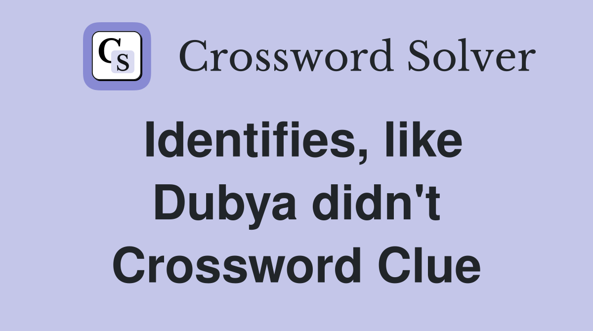 Identifies, like Dubya didn't Crossword Clue
