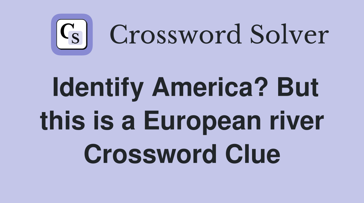 Identify America? But this is a European river Crossword Clue