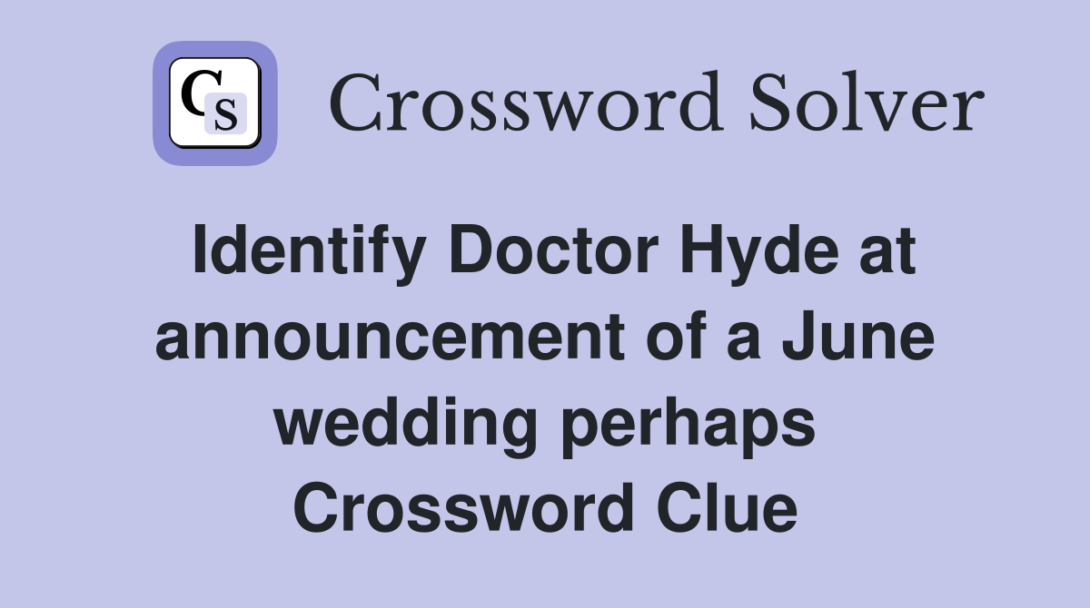 Identify Doctor Hyde at announcement of a June wedding perhaps Crossword Clue