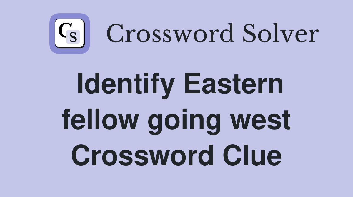 Identify Eastern fellow going west Crossword Clue
