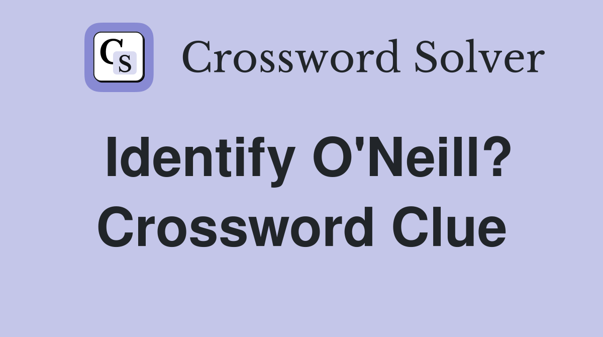 Identify O'Neill? Crossword Clue