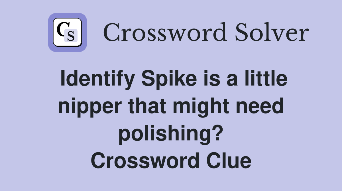 Identify Spike is a little nipper that might need polishing? Crossword Clue