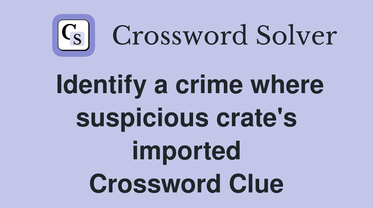 Identify a crime where suspicious crate's imported Crossword Clue