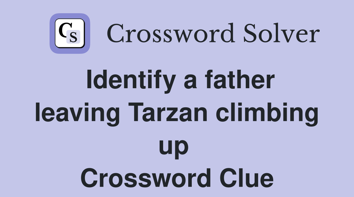 Identify a father leaving Tarzan climbing up  Crossword Clue