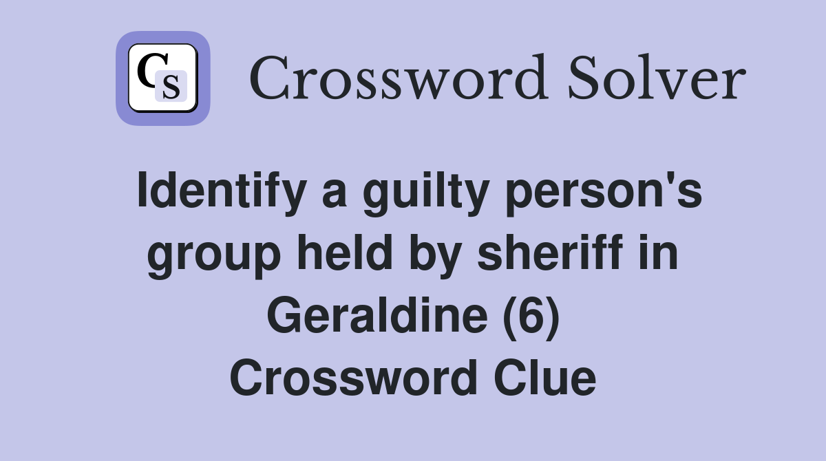 Identify a guilty person's group held by sheriff in Geraldine (6) Crossword Clue
