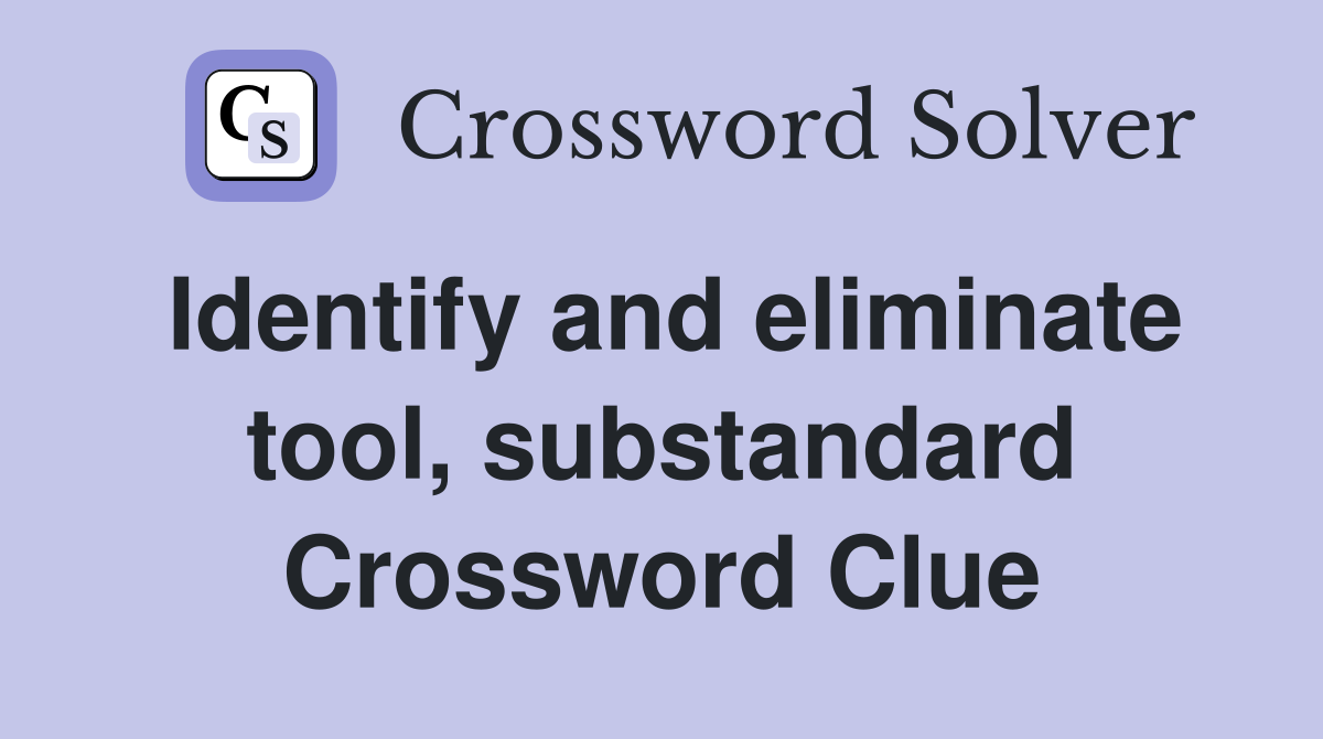 Identify and eliminate tool, substandard Crossword Clue