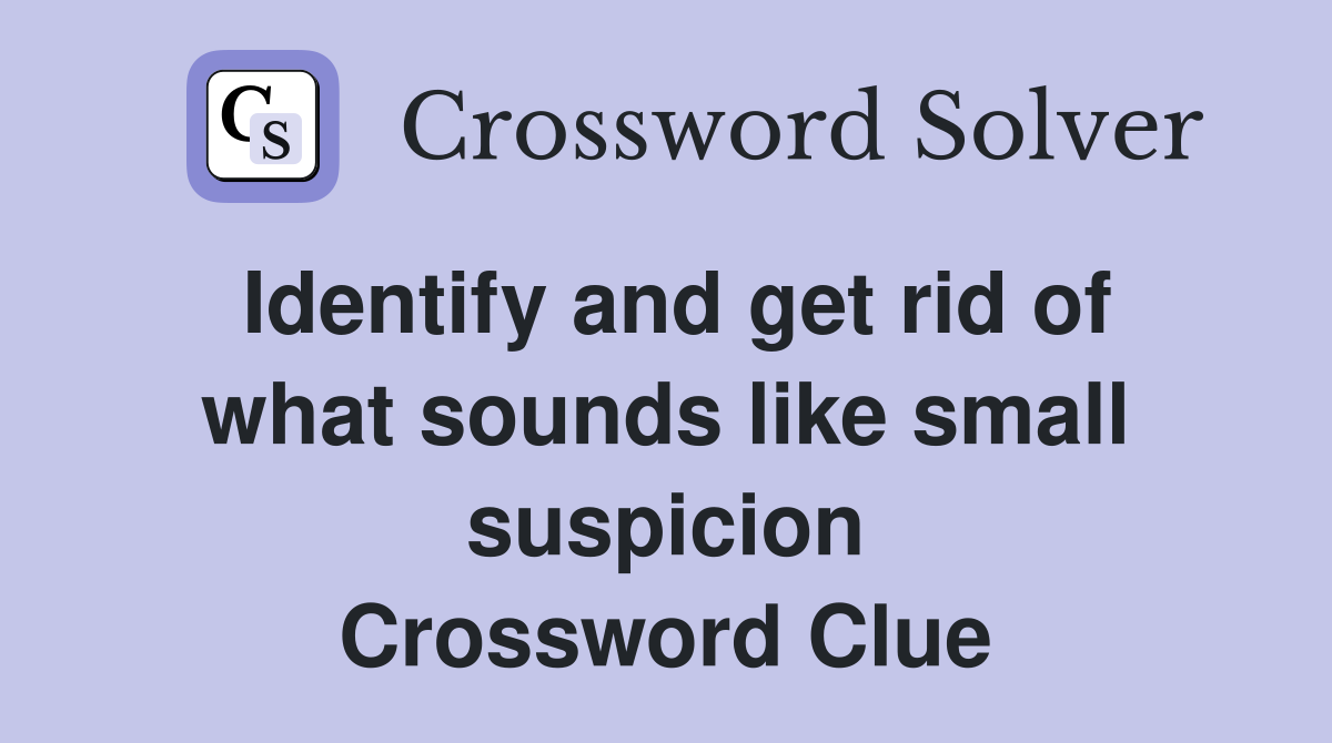 Identify and get rid of what sounds like small suspicion Crossword Clue
