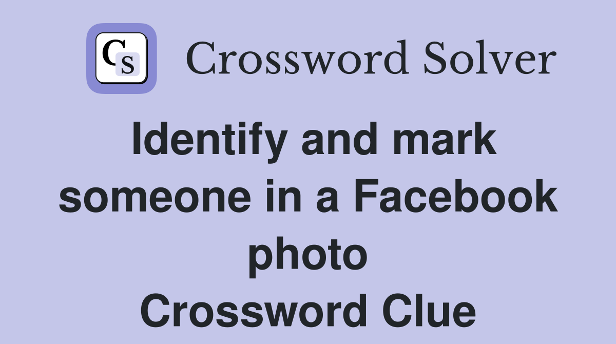 Identify and mark someone in a Facebook photo Crossword Clue