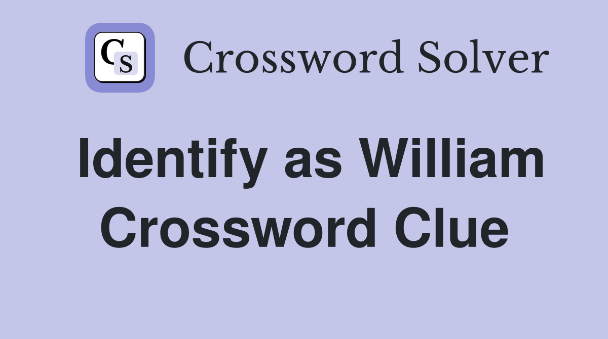 Identify as William Crossword Clue