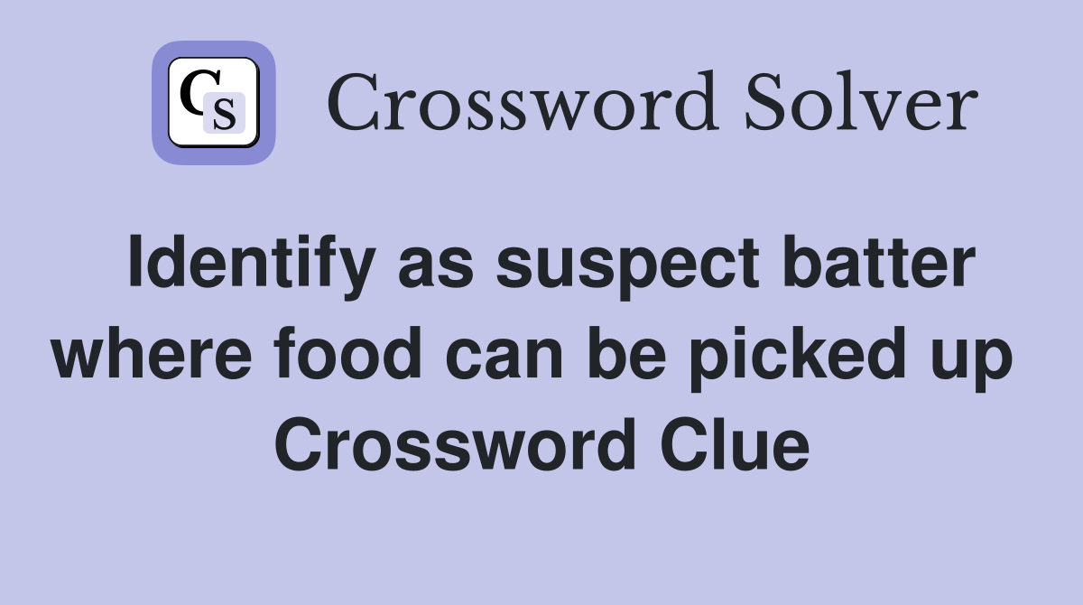 Identify as suspect batter where food can be picked up  Crossword Clue