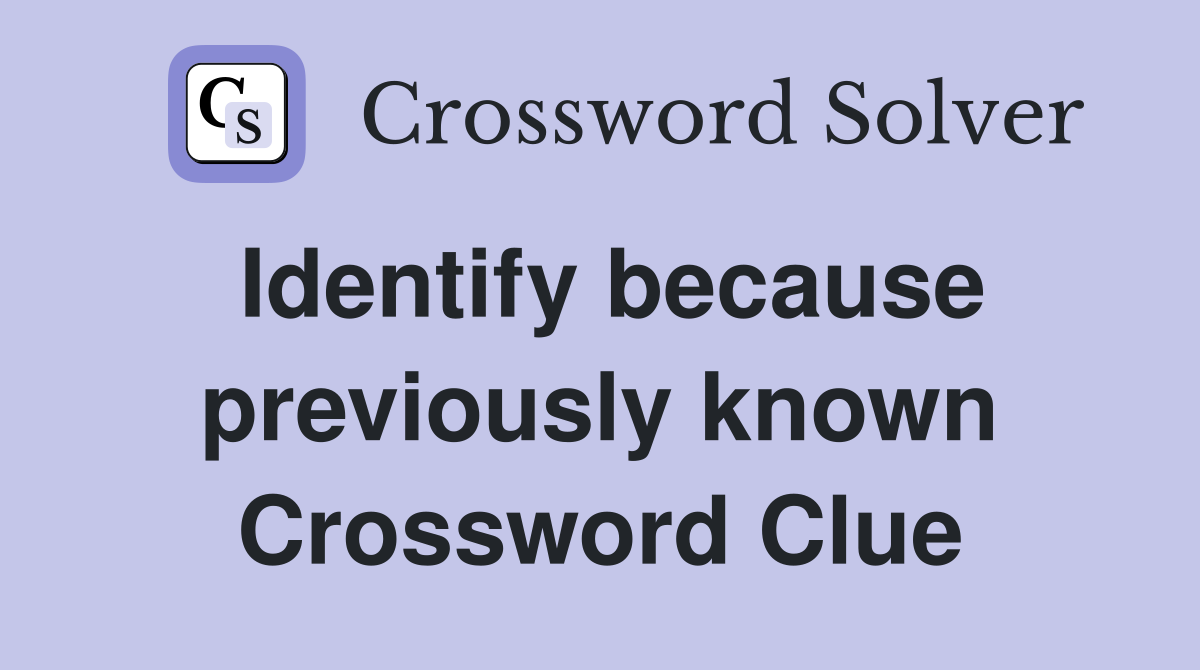 Identify because previously known Crossword Clue