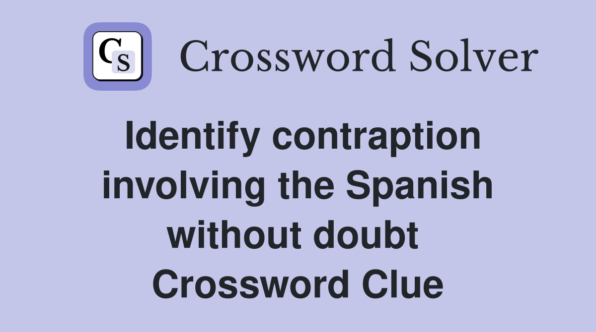 Identify contraption involving the Spanish without doubt  Crossword Clue