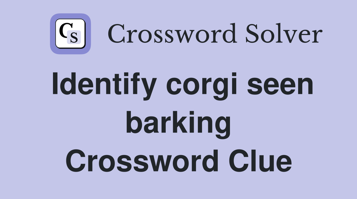 Identify corgi seen barking Crossword Clue