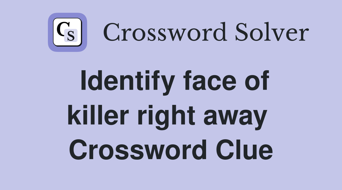 Identify face of killer right away  Crossword Clue