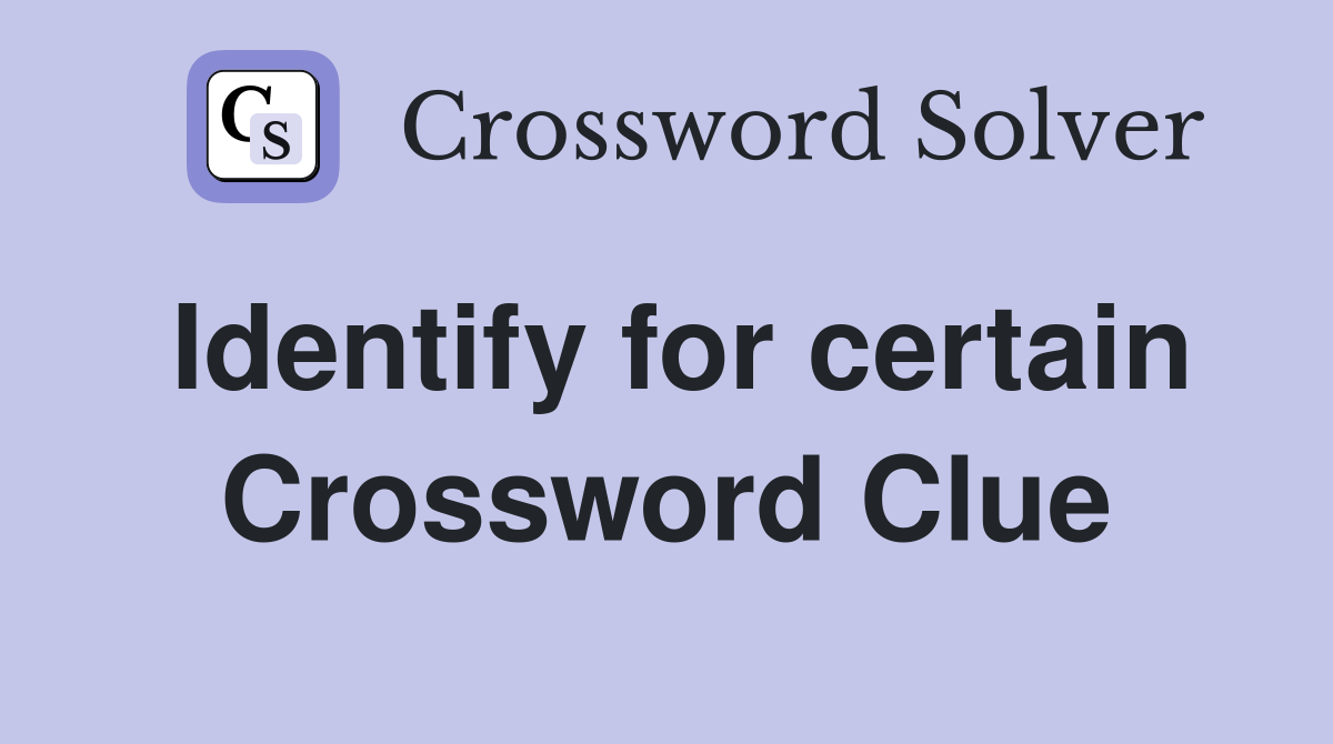 Identify for certain Crossword Clue
