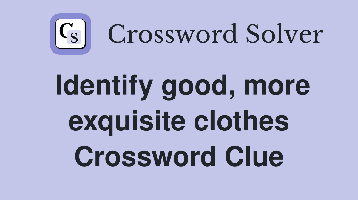 Identify good, more exquisite clothes Crossword Clue