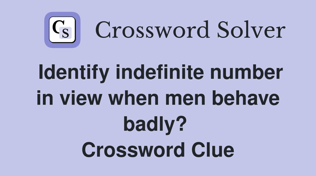 Identify indefinite number in view when men behave badly?  Crossword Clue