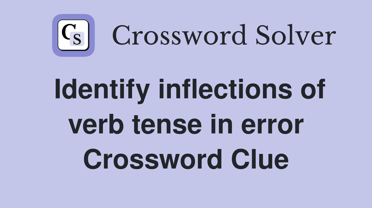 Identify inflections of verb tense in error Crossword Clue
