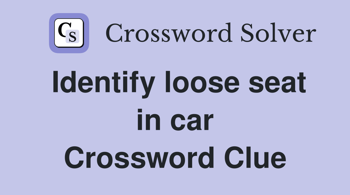 Identify loose seat in car Crossword Clue