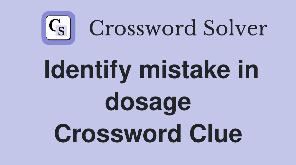 Identify mistake in dosage Crossword Clue