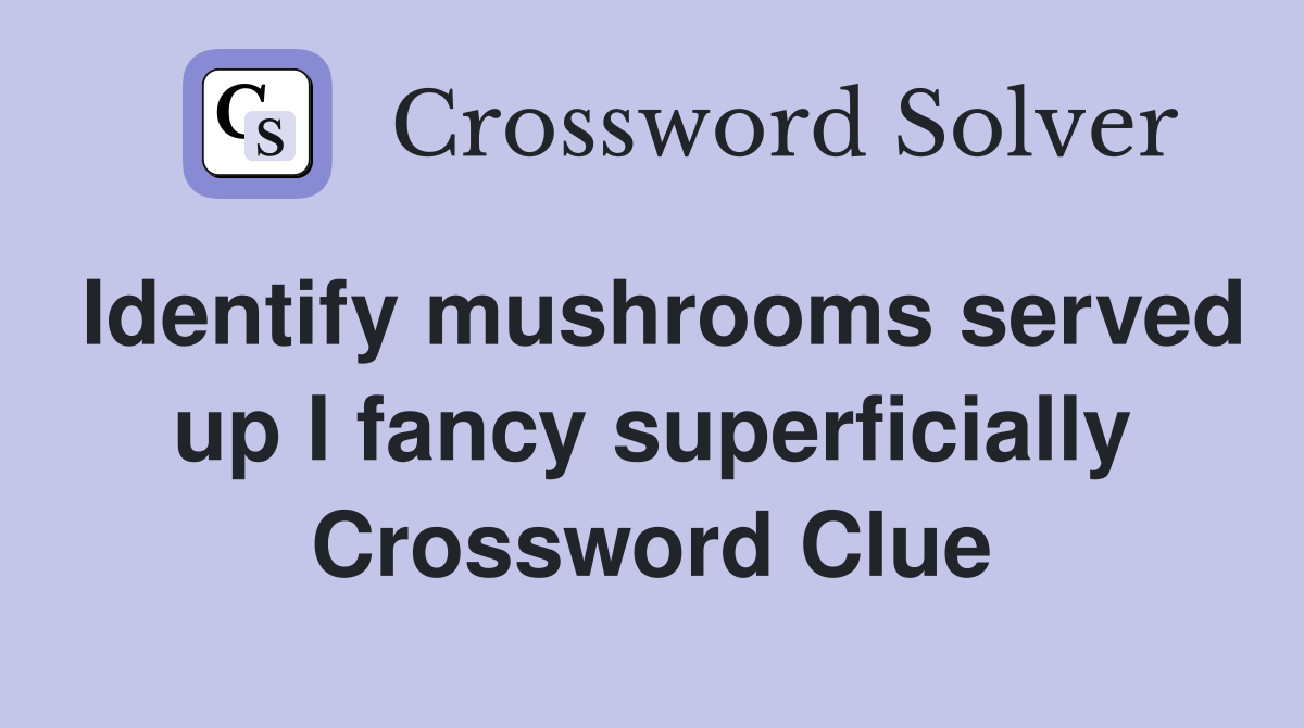 Identify mushrooms served up I fancy superficially Crossword Clue