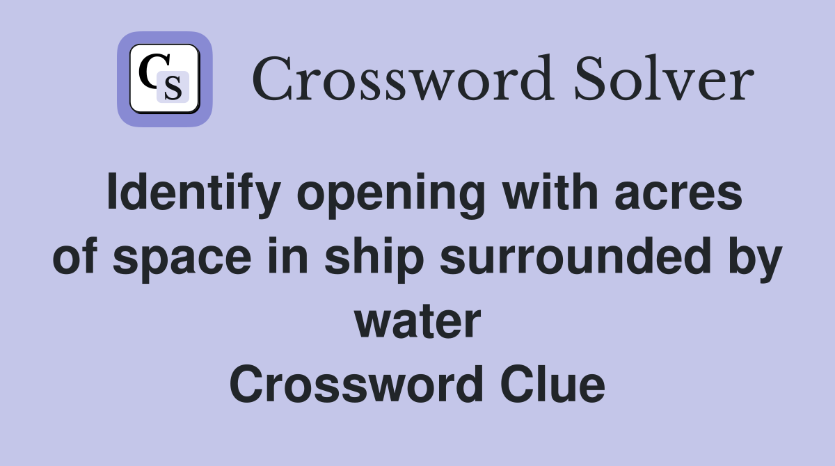 Identify opening with acres of space in ship surrounded by water Crossword Clue